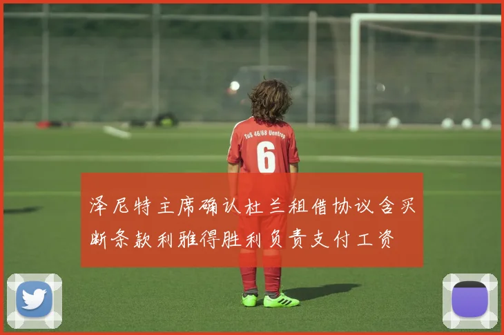 泽尼特主席确认杜兰租借协议含买断条款利雅得胜利负责支付工资