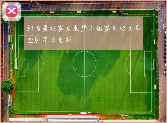 相马勇纪赛后展望小组赛目标力争全胜早日晋级
