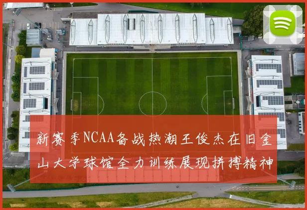 新赛季NCAA备战热潮王俊杰在旧金山大学球馆全力训练展现拼搏精神