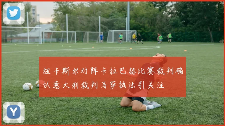 纽卡斯尔对阵卡拉巴赫比赛裁判确认意大利裁判马萨执法引关注