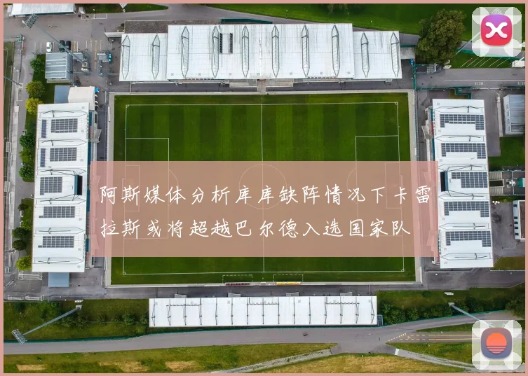 阿斯媒体分析库库缺阵情况下卡雷拉斯或将超越巴尔德入选国家队