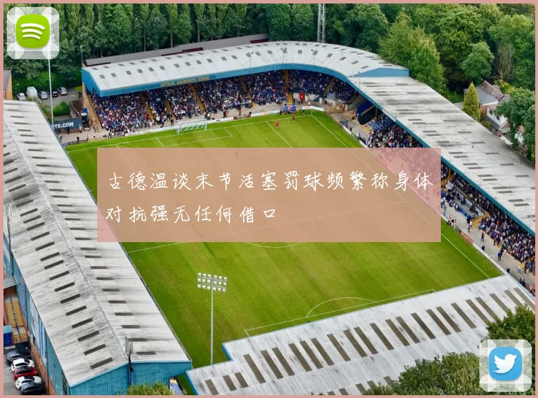 古德温谈末节活塞罚球频繁称身体对抗强无任何借口