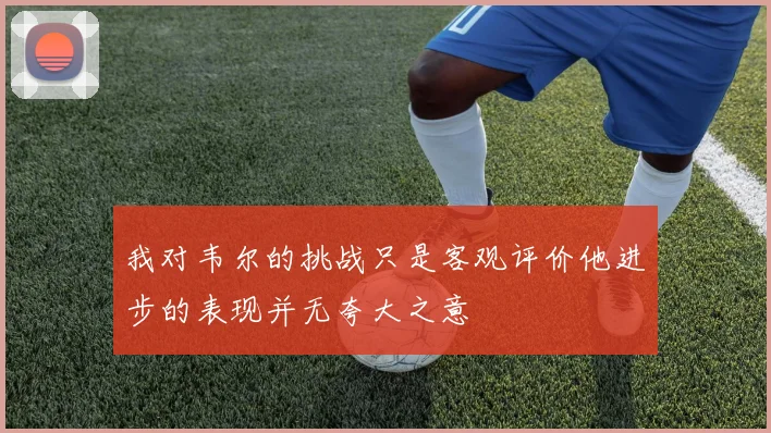 我对韦尔的挑战只是客观评价他进步的表现并无夸大之意