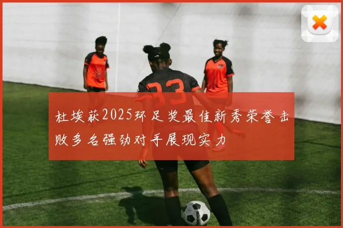 杜埃获2025环足奖最佳新秀荣誉击败多名强劲对手展现实力