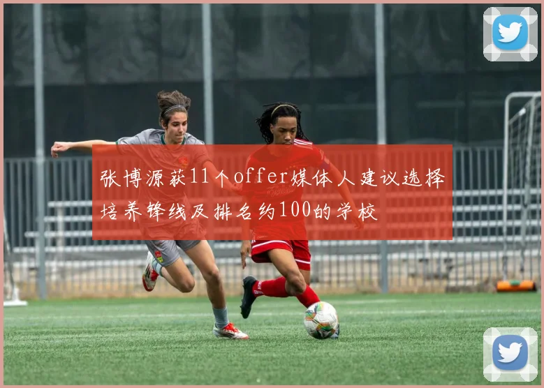 张博源获11个offer媒体人建议选择培养锋线及排名约100的学校