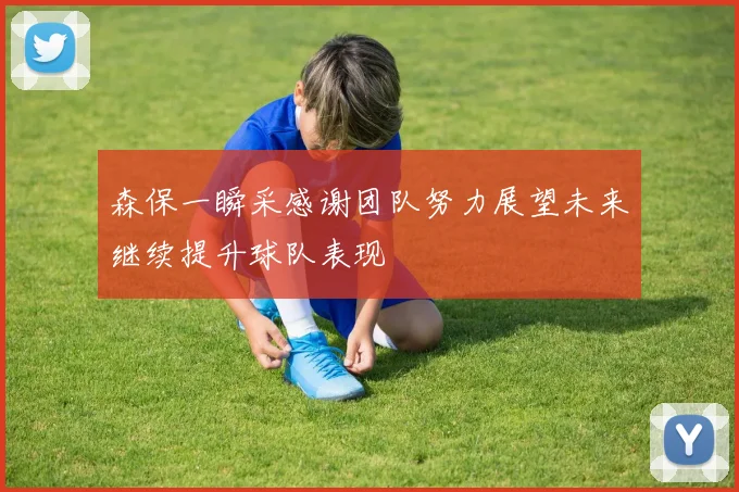 森保一瞬采感谢团队努力展望未来继续提升球队表现