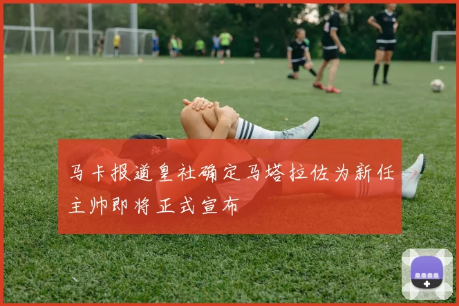 马卡报道皇社确定马塔拉佐为新任主帅即将正式宣布