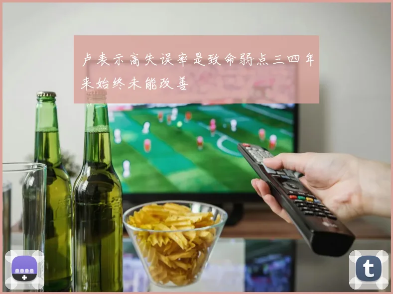 卢表示高失误率是致命弱点三四年来始终未能改善