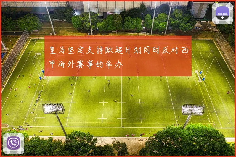 皇马坚定支持欧超计划同时反对西甲海外赛事的举办