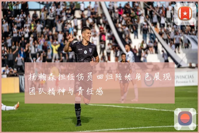 杨瀚森担任伤员回归陪练角色展现团队精神与责任感