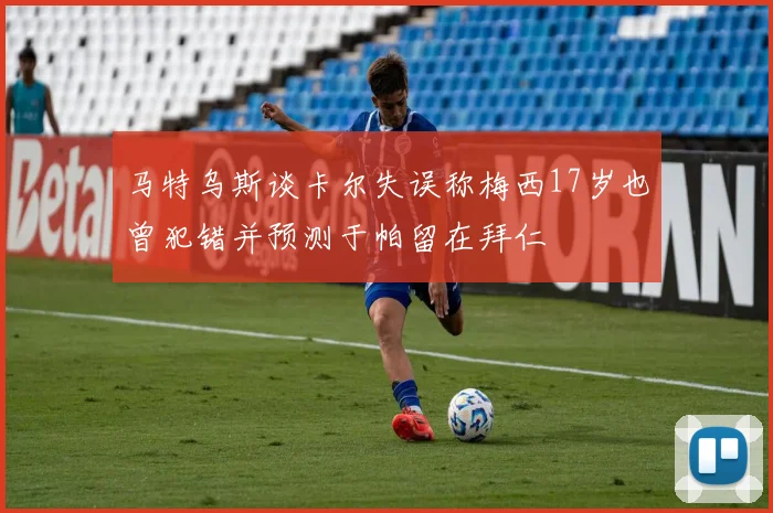 马特乌斯谈卡尔失误称梅西17岁也曾犯错并预测于帕留在拜仁