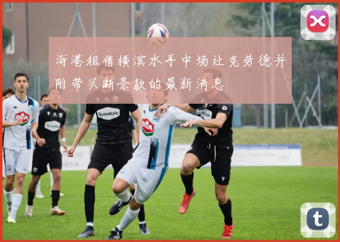 海港租借横滨水手中场让克劳德并附带买断条款的最新消息