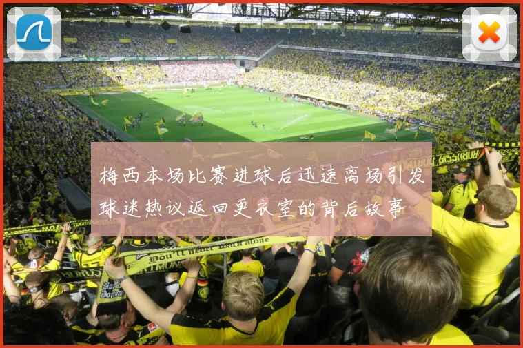 梅西本场比赛进球后迅速离场引发球迷热议返回更衣室的背后故事