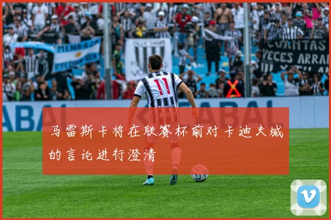 马雷斯卡将在联赛杯前对卡迪夫城的言论进行澄清