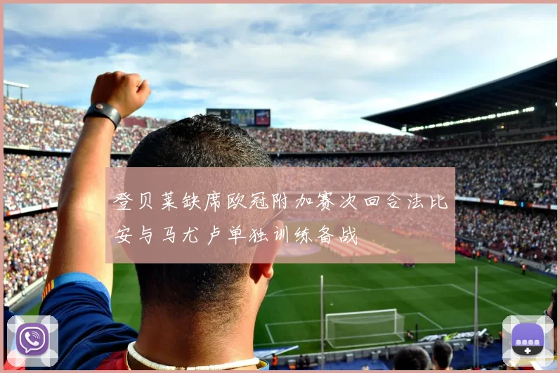 登贝莱缺席欧冠附加赛次回合法比安与马尤卢单独训练备战