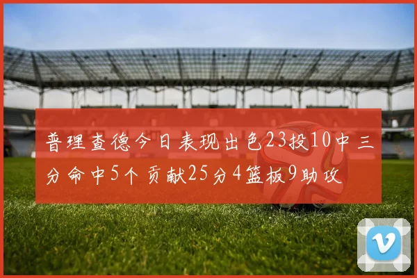 普理查德今日表现出色23投10中三分命中5个贡献25分4篮板9助攻