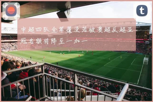 中超四队全军覆没若被澳超反超亚冠名额将降至一加一