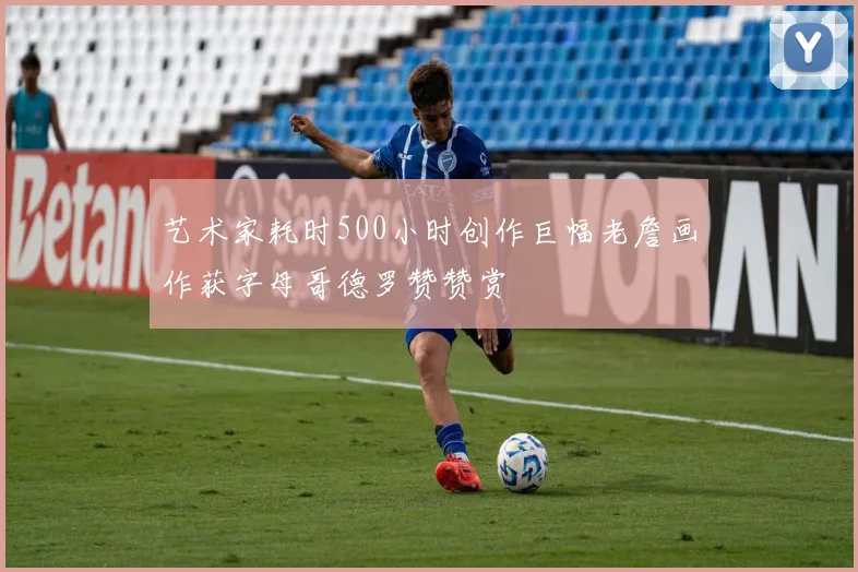 艺术家耗时500小时创作巨幅老詹画作获字母哥德罗赞赞赏