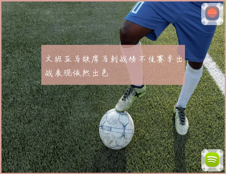 文班亚马缺席马刺战绩不佳赛季出战表现依然出色
