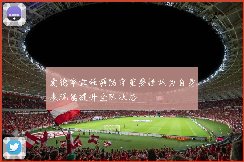 爱德华兹强调防守重要性认为自身表现能提升全队状态